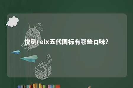 悦刻relx五代国标有哪些口味�？ 